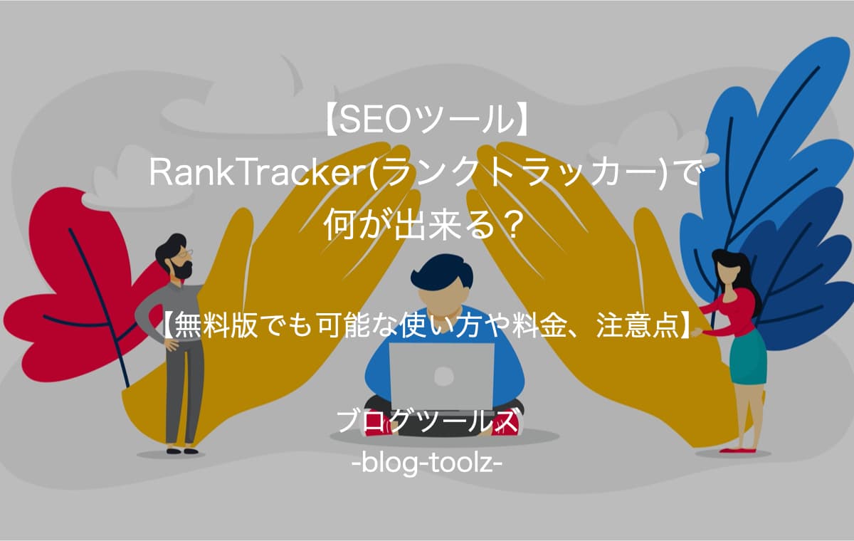 【SEOツール】RankTracker(ランクトラッカー)で何が出来る？【無料版でも可能な使い方や料金、注意点】