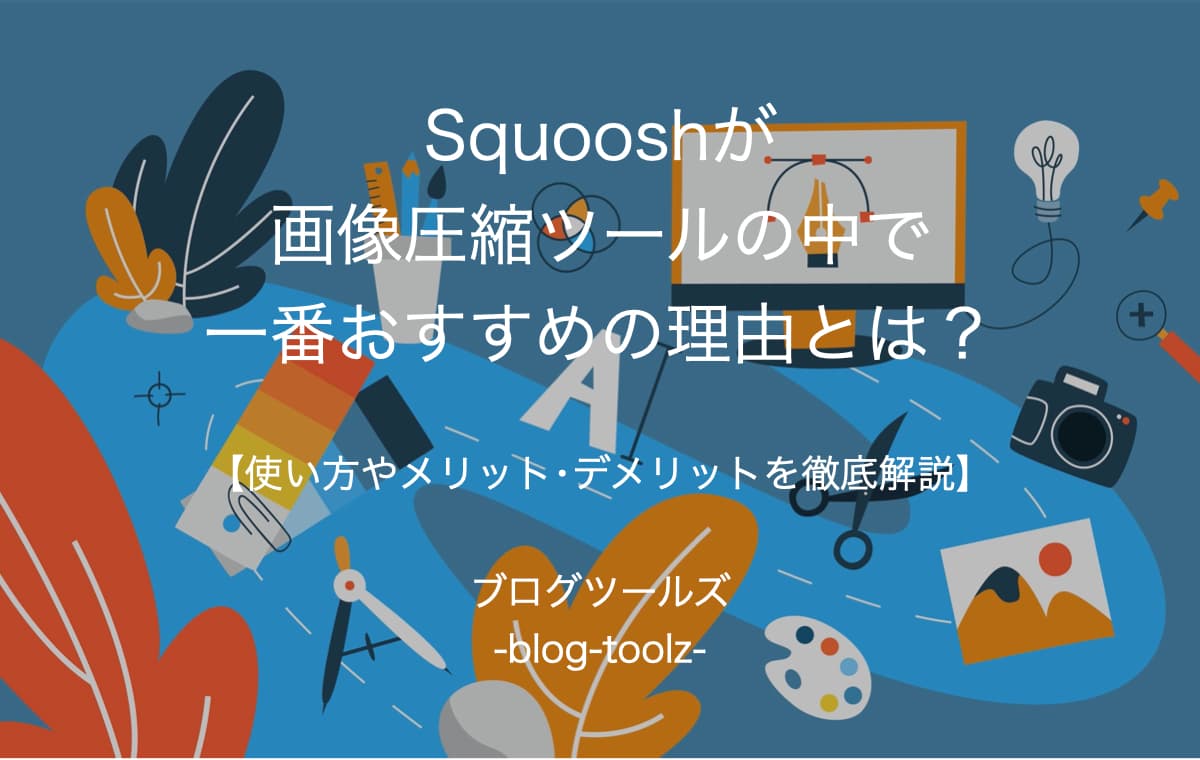 Squooshが画像圧縮ツールの中で一番おすすめの理由とは？【使い方やメリット･デメリットも徹底解説】